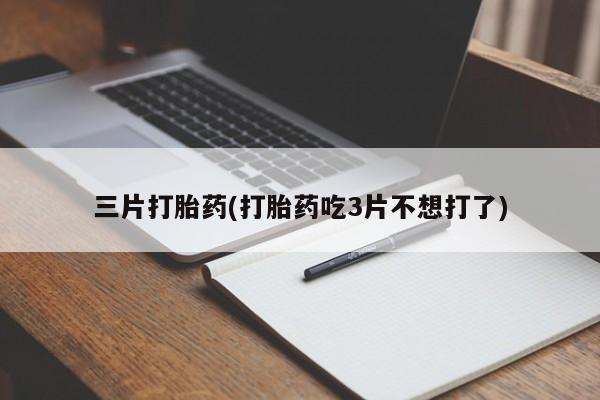 意外怀孕怎么买流产药三片打胎药(打胎药吃3片不想打了)