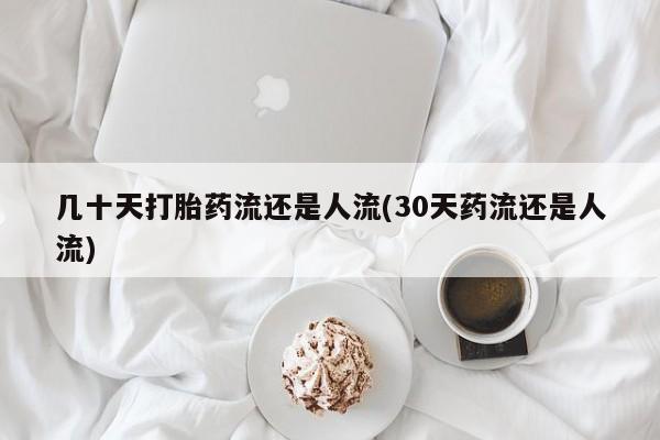 意外怀孕怎么买流产药几十天打胎药流还是人流(30天药流还是人流)