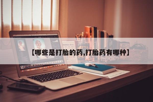 意外怀孕怎么买流产药【哪些是打胎的药,打胎药有哪种】