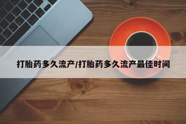 意外怀孕怎么买流产药打胎药多久流产/打胎药多久流产最佳时间