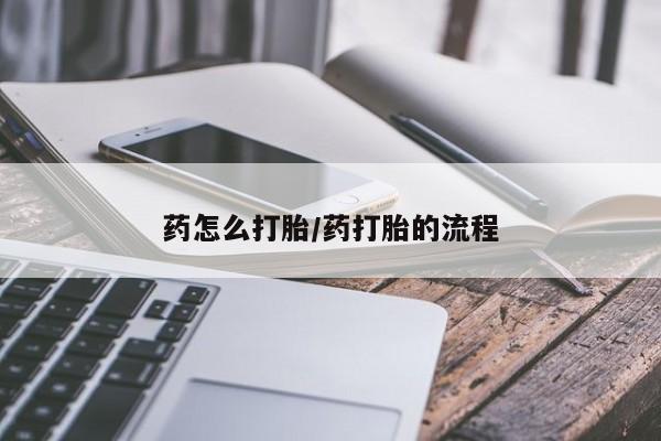意外怀孕怎么买流产药药怎么打胎/药打胎的流程