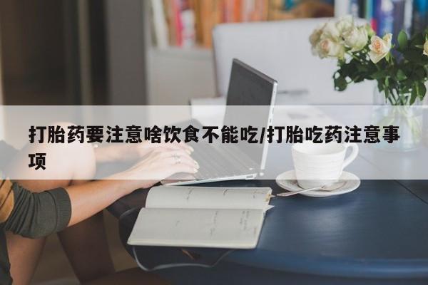 意外怀孕怎么买流产药打胎药要注意啥饮食不能吃/打胎吃药注意事项