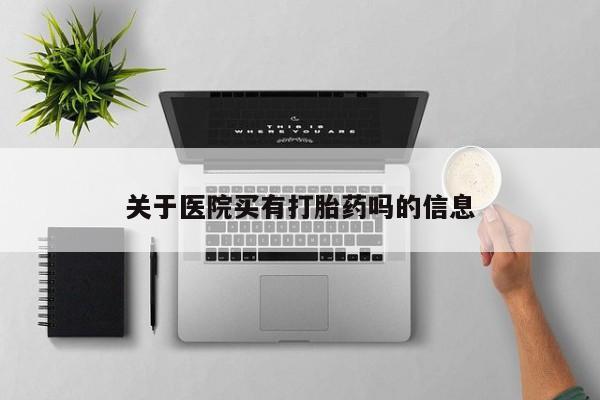 意外怀孕怎么买流产药关于医院买有打胎药吗的信息