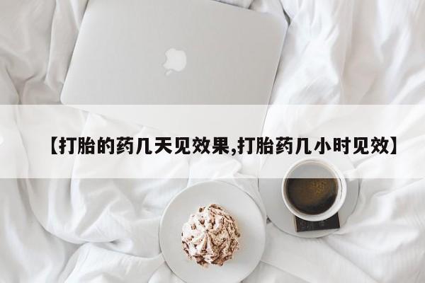 意外怀孕怎么买流产药【打胎的药几天见效果,打胎药几小时见效】