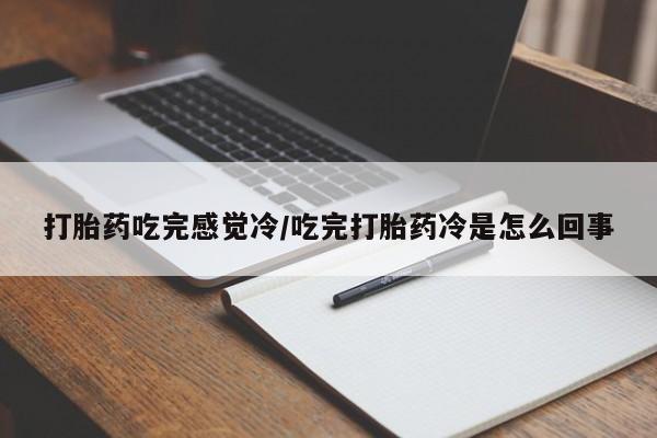 意外怀孕怎么买流产药打胎药吃完感觉冷/吃完打胎药冷是怎么回事