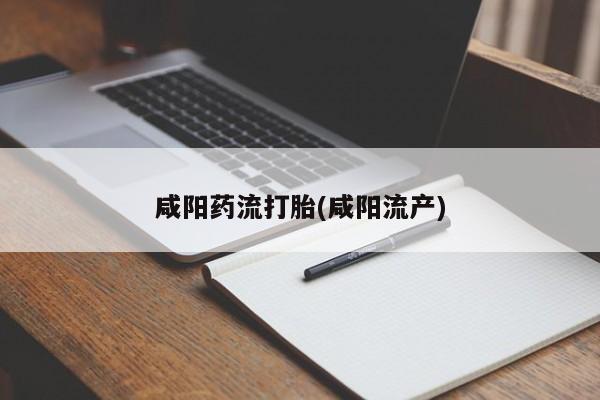 意外怀孕怎么买流产药咸阳药流打胎(咸阳流产)