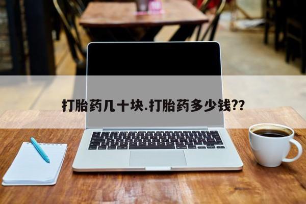 意外怀孕怎么买流产药打胎药几十块.打胎药多少钱?？