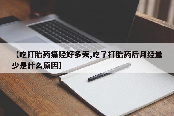 意外怀孕怎么买流产药【吃打胎药痛经好多天,吃了打胎药后月经量少是什么原因】