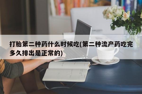 意外怀孕怎么买流产药打胎第二种药什么时候吃(第二种流产药吃完多久排出是正常的)