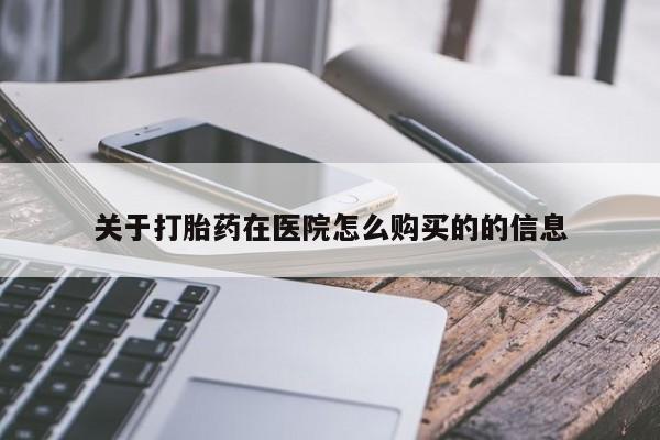 意外怀孕怎么买流产药关于打胎药在医院怎么购买的的信息