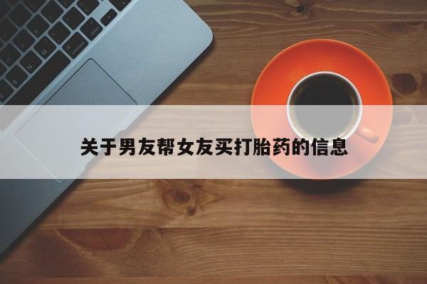 意外怀孕怎么买流产药关于男友帮女友买打胎药的信息