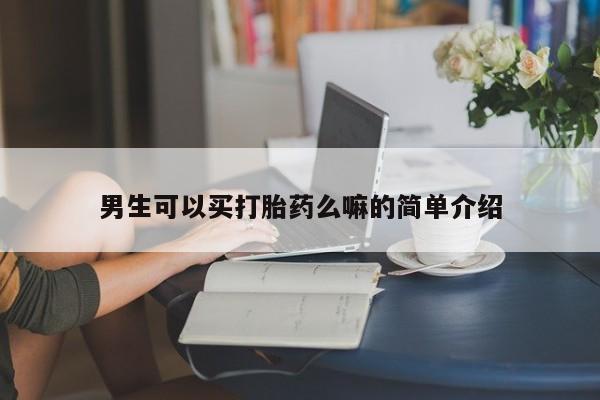 意外怀孕怎么买流产药男生可以买打胎药么嘛的简单介绍