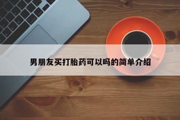 意外怀孕怎么买流产药男朋友买打胎药可以吗的简单介绍