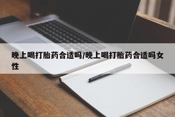 意外怀孕怎么买流产药晚上喝打胎药合适吗/晚上喝打胎药合适吗女性