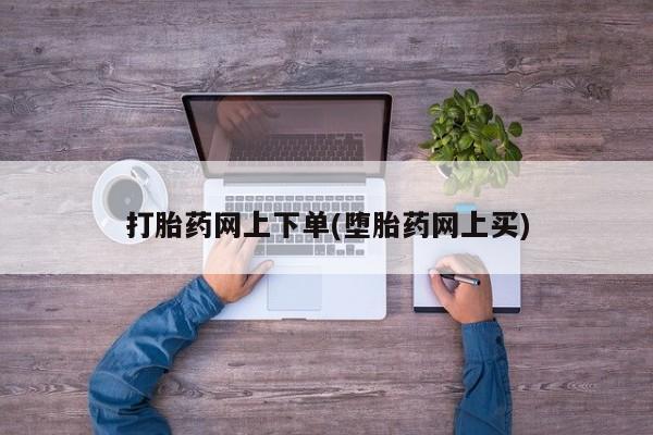 意外怀孕怎么买流产药打胎药网上下单(堕胎药网上买)