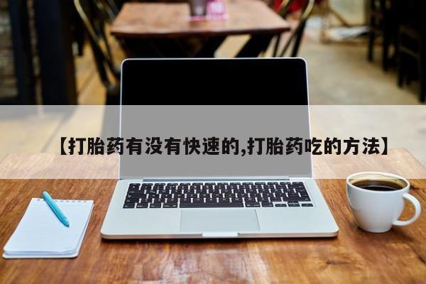意外怀孕怎么买流产药【打胎药有没有快速的,打胎药吃的方法】