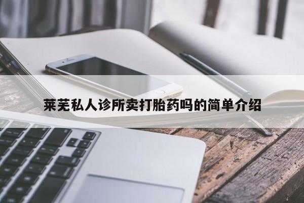 意外怀孕怎么买流产药莱芜私人诊所卖打胎药吗的简单介绍