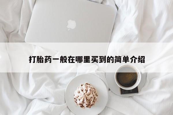 意外怀孕怎么买流产药打胎药一般在哪里买到的简单介绍