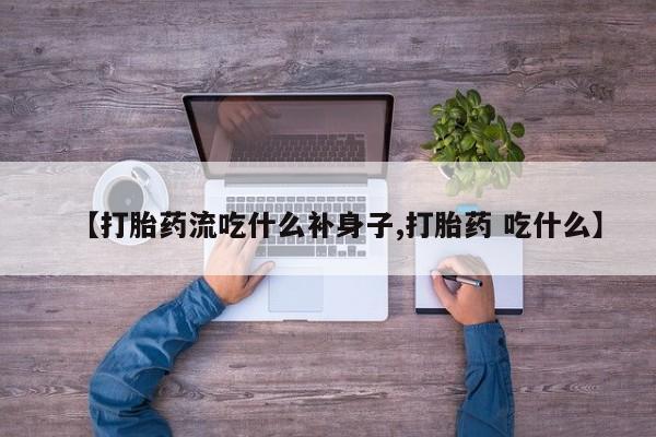 意外怀孕怎么买流产药【打胎药流吃什么补身子,打胎药 吃什么】