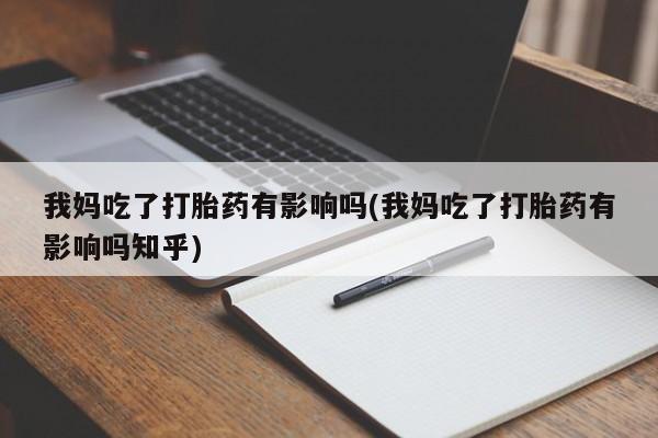 意外怀孕怎么买流产药我妈吃了打胎药有影响吗(我妈吃了打胎药有影响吗知乎)