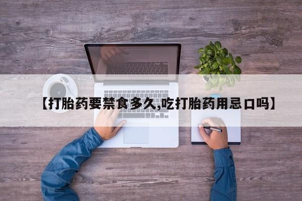 意外怀孕怎么买流产药【打胎药要禁食多久,吃打胎药用忌口吗】