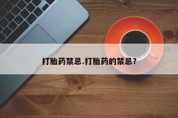 意外怀孕怎么买流产药打胎药禁忌.打胎药的禁忌？