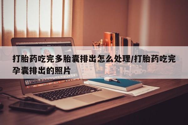 意外怀孕怎么买流产药打胎药吃完多胎囊排出怎么处理/打胎药吃完孕囊排出的照片