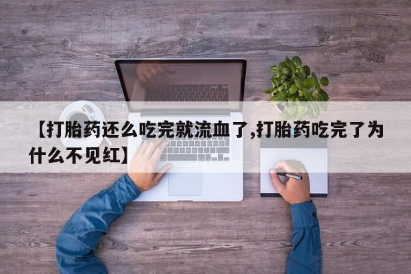 意外怀孕怎么买流产药【打胎药还么吃完就流血了,打胎药吃完了为什么不见红】