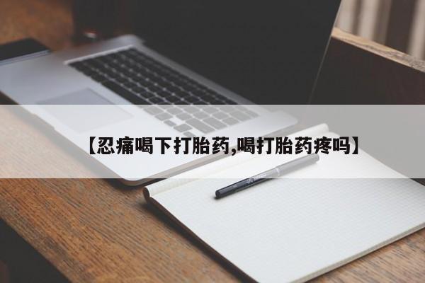意外怀孕怎么买流产药【忍痛喝下打胎药,喝打胎药疼吗】