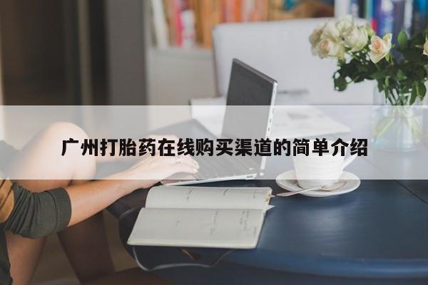 意外怀孕怎么买流产药广州打胎药在线购买渠道的简单介绍