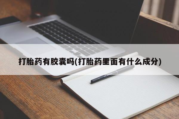 意外怀孕怎么买流产药打胎药有胶囊吗(打胎药里面有什么成分)
