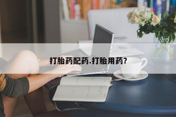 意外怀孕怎么买流产药打胎药配药.打胎用药？