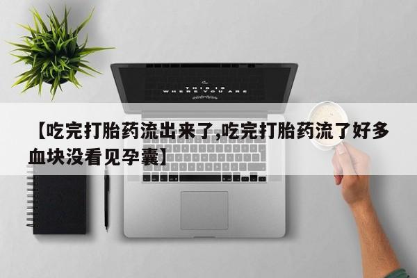 意外怀孕怎么买流产药【吃完打胎药流出来了,吃完打胎药流了好多血块没看见孕囊】