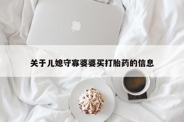 意外怀孕怎么买流产药关于儿媳守寡婆婆买打胎药的信息