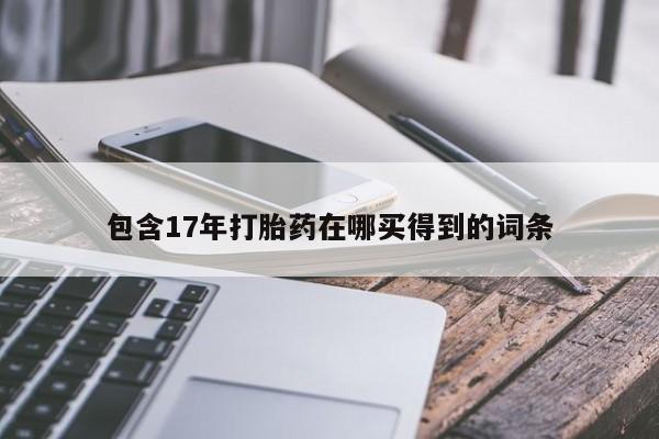 意外怀孕怎么买流产药包含17年打胎药在哪买得到的词条