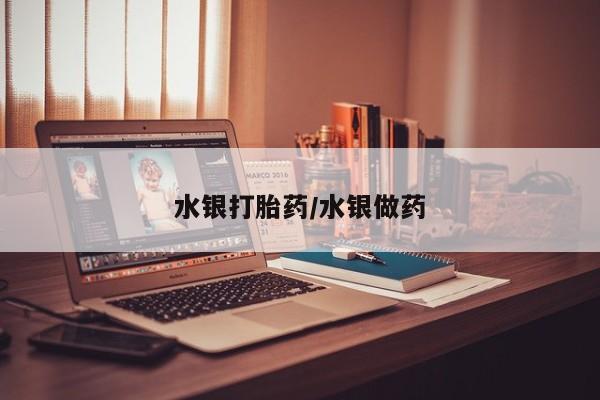 意外怀孕怎么买流产药水银打胎药/水银做药