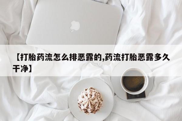 意外怀孕怎么买流产药【打胎药流怎么排恶露的,药流打胎恶露多久干净】