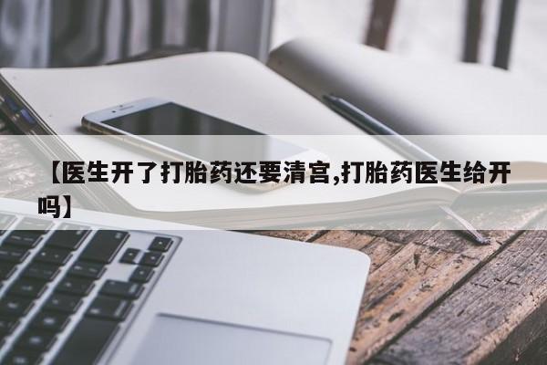 意外怀孕怎么买流产药【医生开了打胎药还要清宫,打胎药医生给开吗】