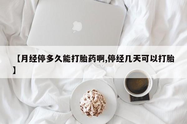 意外怀孕怎么买流产药【月经停多久能打胎药啊,停经几天可以打胎】
