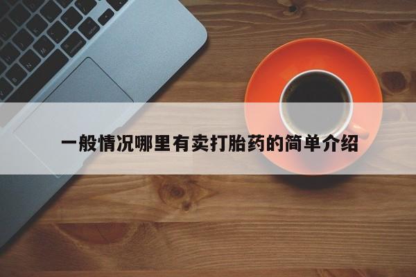 意外怀孕怎么买流产药一般情况哪里有卖打胎药的简单介绍