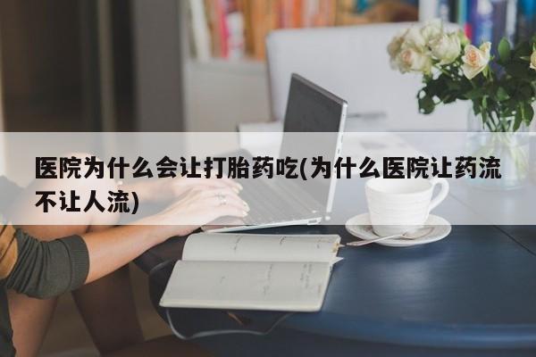 意外怀孕怎么买流产药医院为什么会让打胎药吃(为什么医院让药流不让人流)