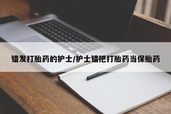 意外怀孕怎么买流产药错发打胎药的护士/护士错把打胎药当保胎药