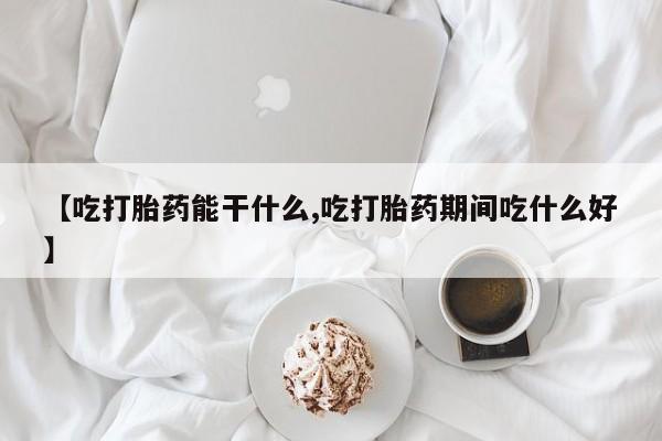 意外怀孕怎么买流产药【吃打胎药能干什么,吃打胎药期间吃什么好】