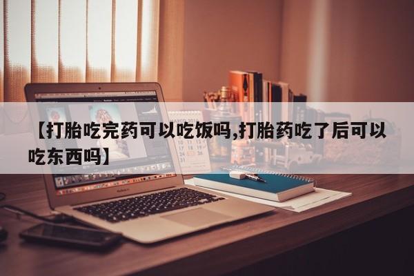 意外怀孕怎么买流产药【打胎吃完药可以吃饭吗,打胎药吃了后可以吃东西吗】