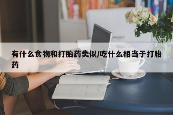意外怀孕怎么买流产药有什么食物和打胎药类似/吃什么相当于打胎药