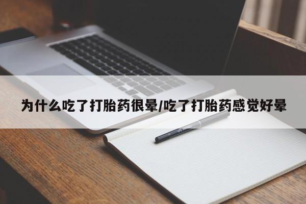 意外怀孕怎么买流产药为什么吃了打胎药很晕/吃了打胎药感觉好晕