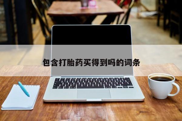 意外怀孕怎么买流产药包含打胎药买得到吗的词条