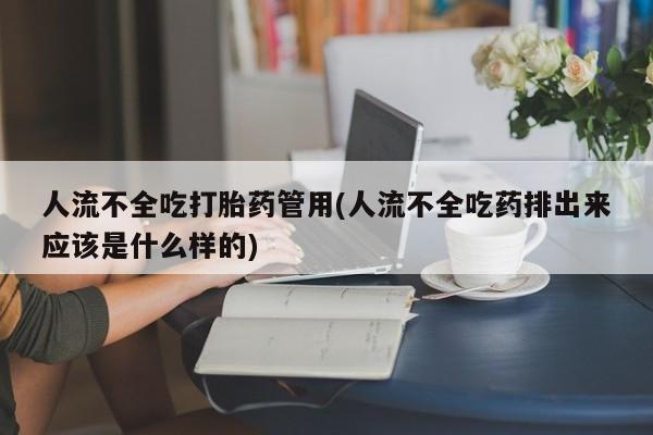 意外怀孕怎么买流产药人流不全吃打胎药管用(人流不全吃药排出来应该是什么样的)