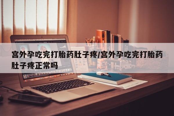 意外怀孕怎么买流产药宫外孕吃完打胎药肚子疼/宫外孕吃完打胎药肚子疼正常吗