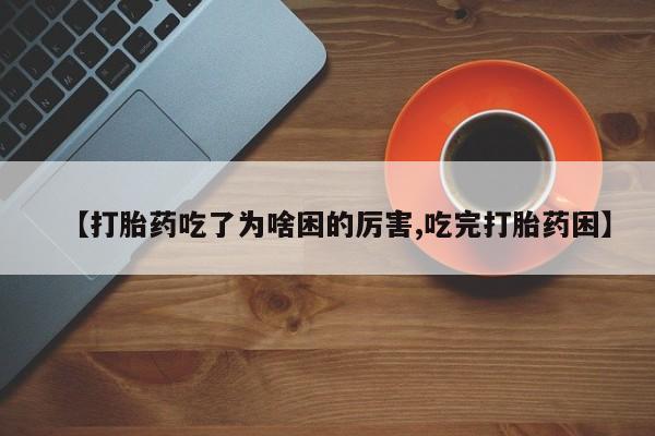 意外怀孕怎么买流产药【打胎药吃了为啥困的厉害,吃完打胎药困】